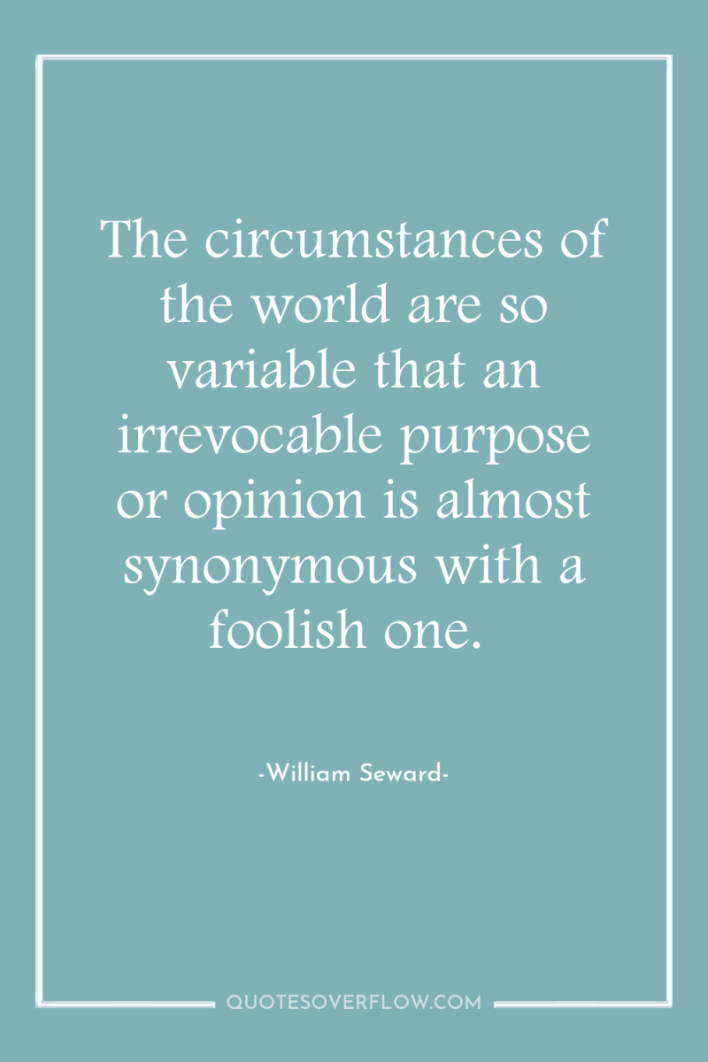 The circumstances of the world are so variable that an...