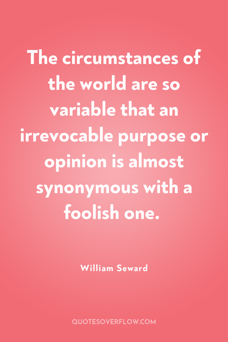 The circumstances of the world are so variable that an...