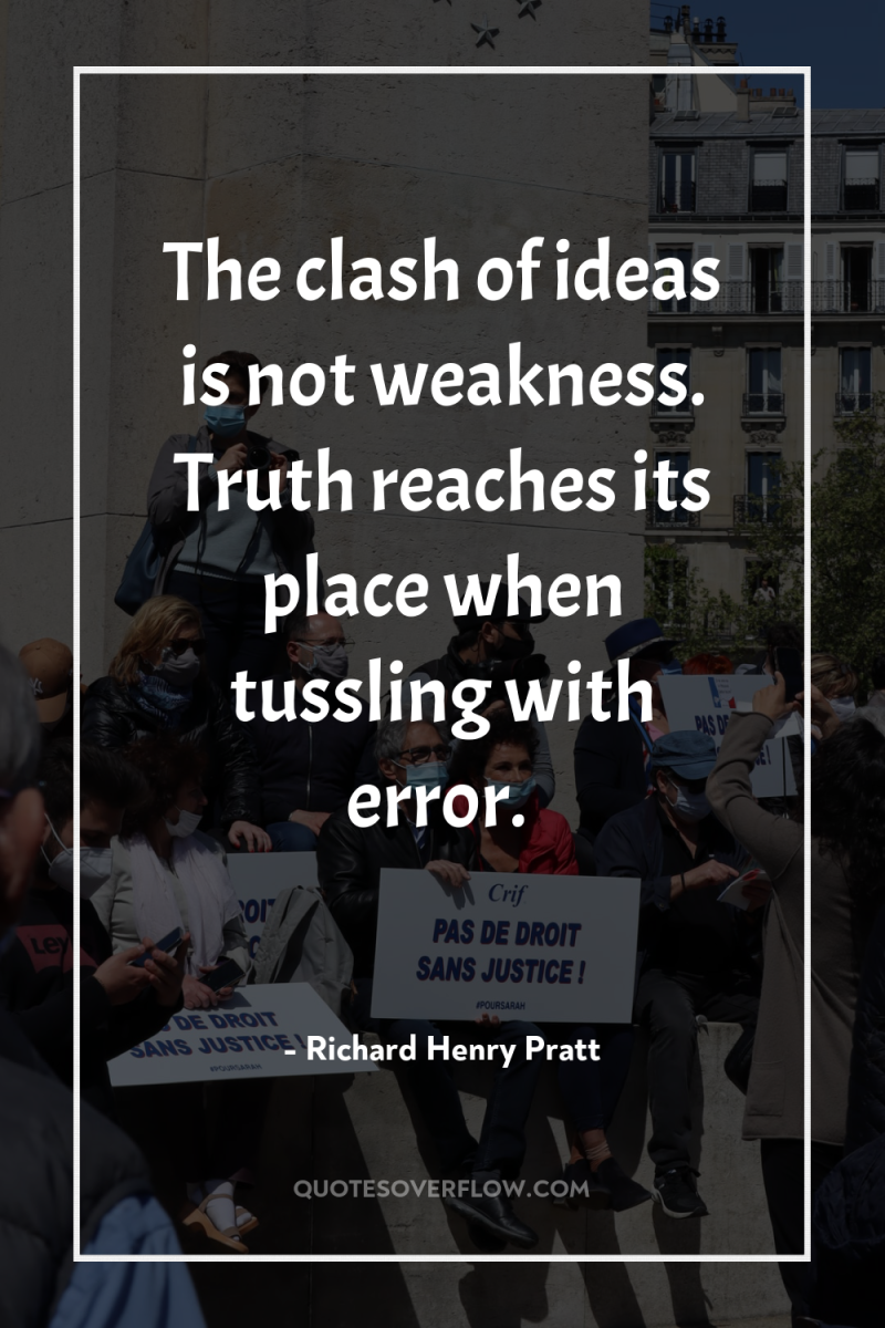 The clash of ideas is not weakness. Truth reaches its...
