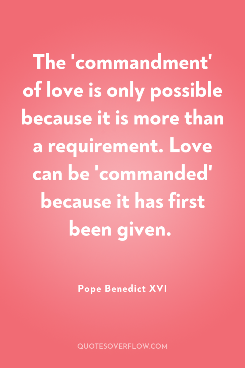 The 'commandment' of love is only possible because it is...