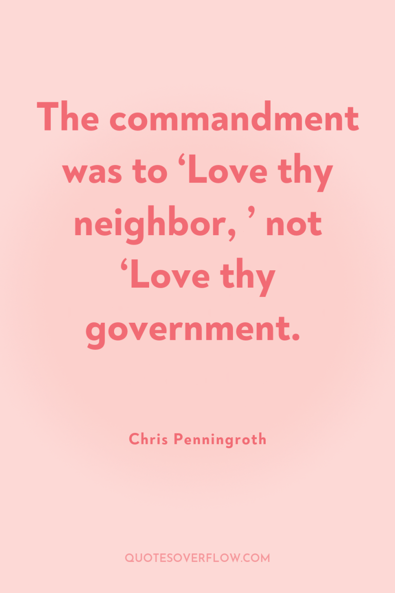 The commandment was to ‘Love thy neighbor, ’ not ‘Love...