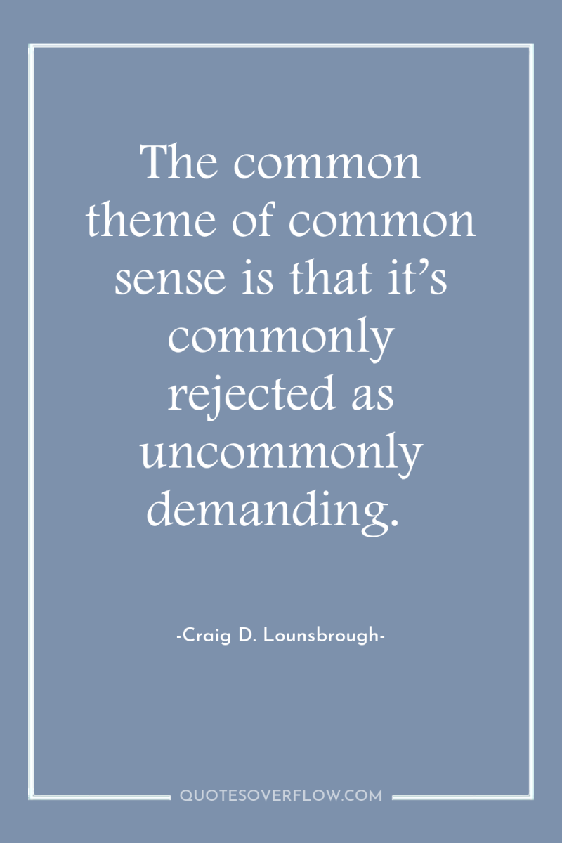 The common theme of common sense is that it’s commonly...