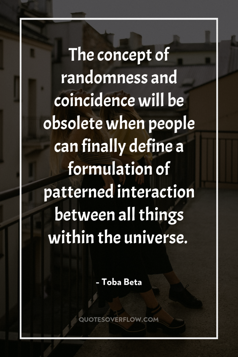 The concept of randomness and coincidence will be obsolete when...
