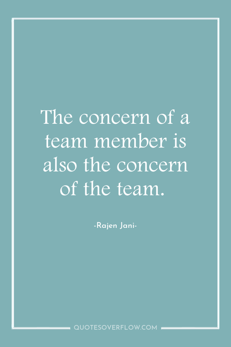 The concern of a team member is also the concern...
