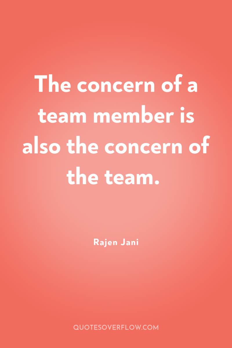 The concern of a team member is also the concern...