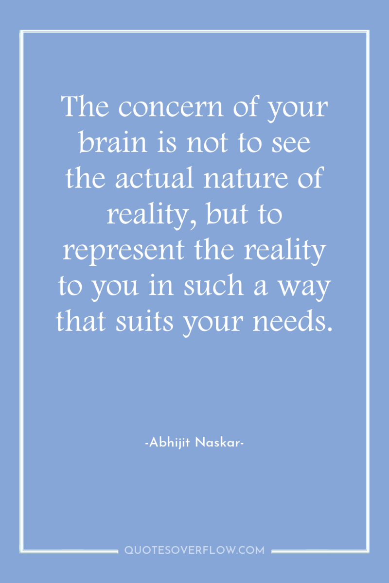 The concern of your brain is not to see the...