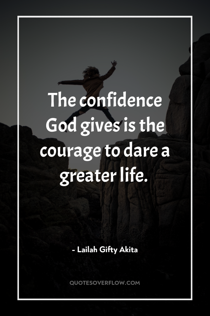 The confidence God gives is the courage to dare a...