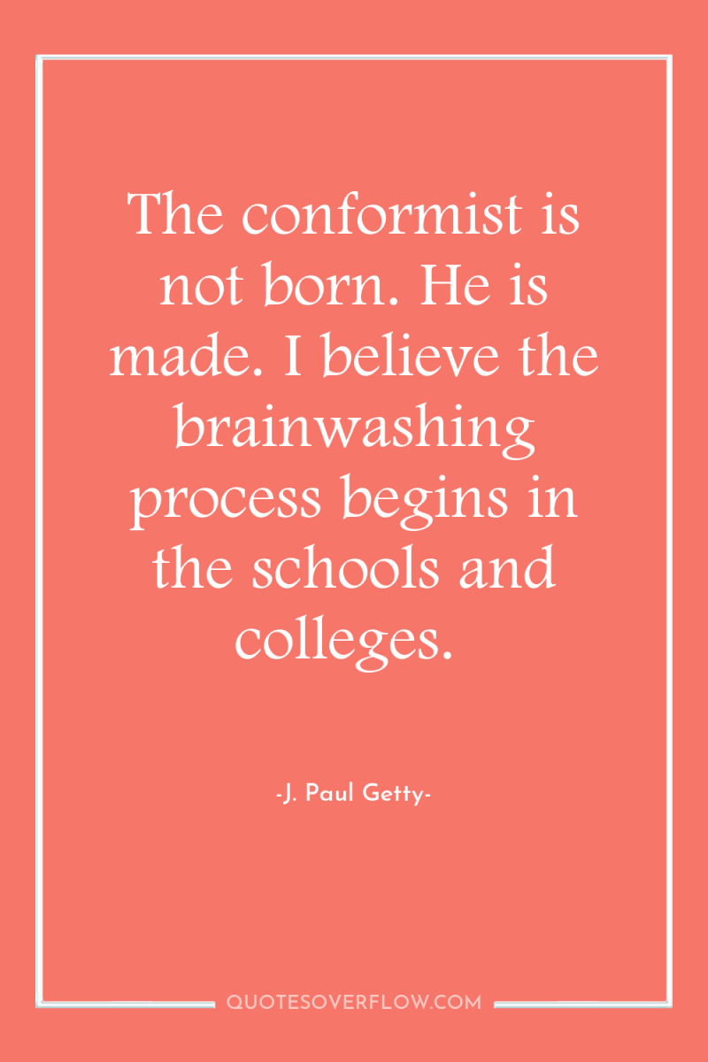 The conformist is not born. He is made. I believe...