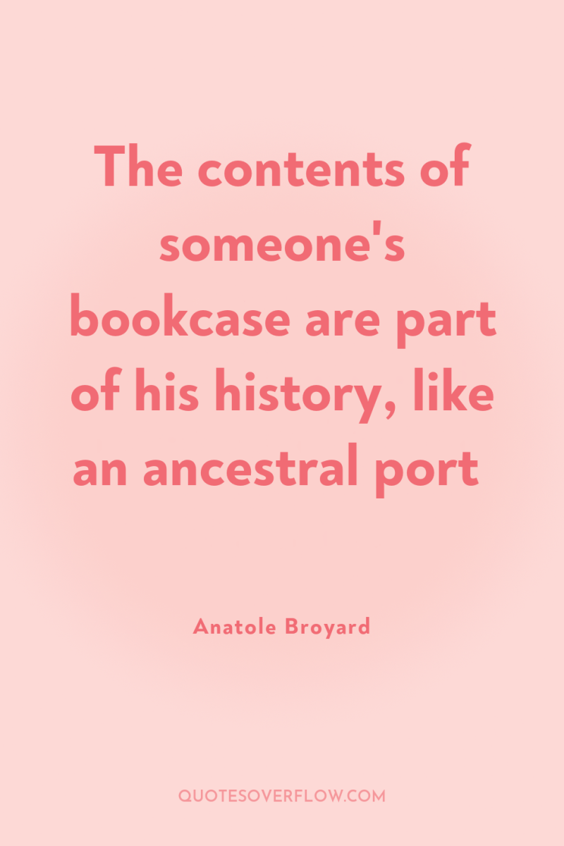 The contents of someone's bookcase are part of his history,...