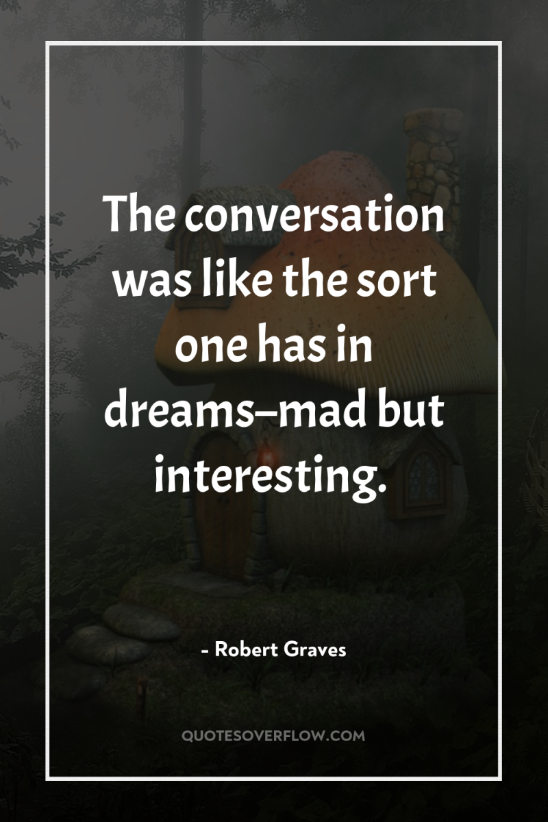 The conversation was like the sort one has in dreams–mad...