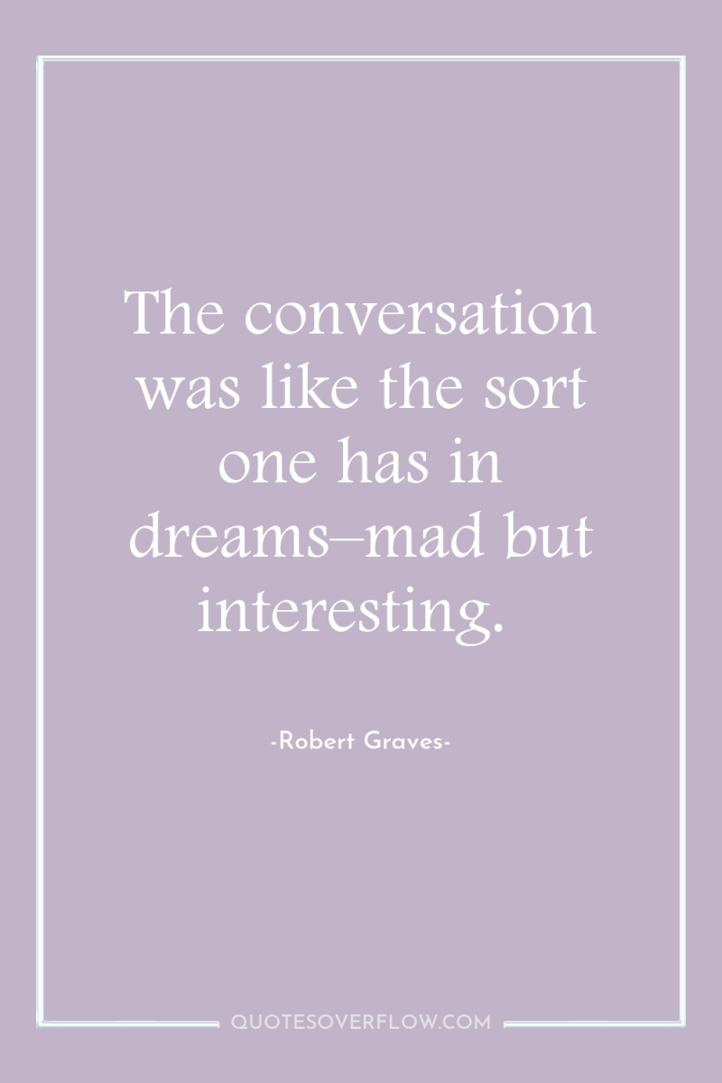 The conversation was like the sort one has in dreams–mad...