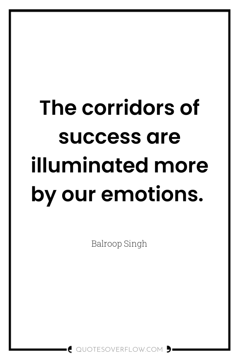 The corridors of success are illuminated more by our emotions. 