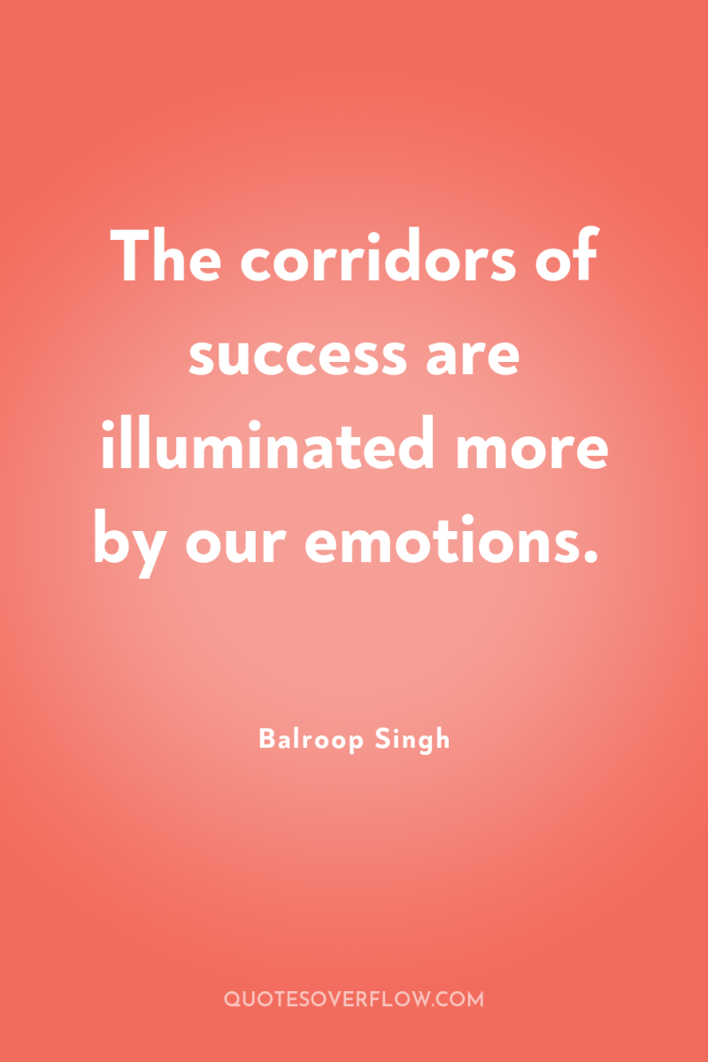 The corridors of success are illuminated more by our emotions. 
