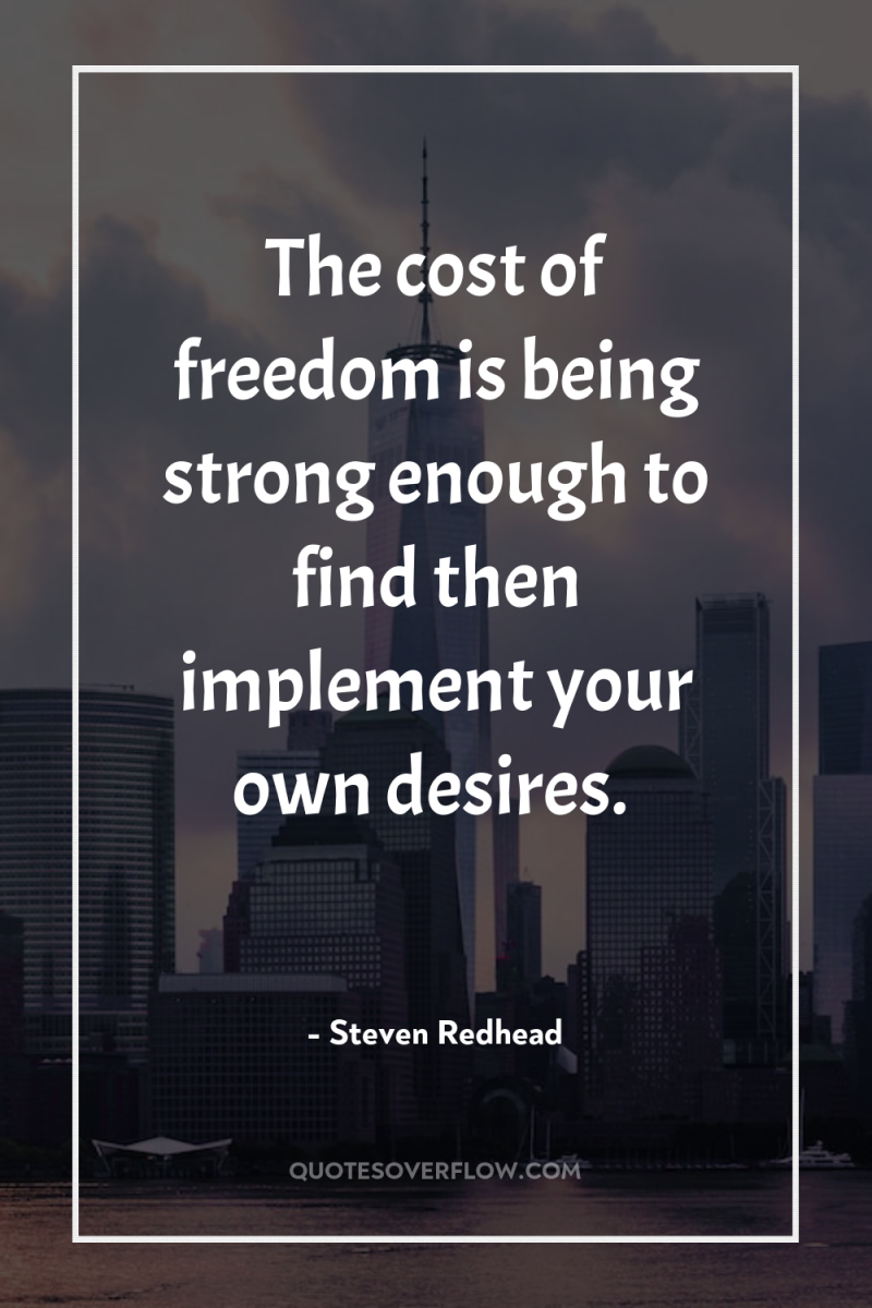 The cost of freedom is being strong enough to find...