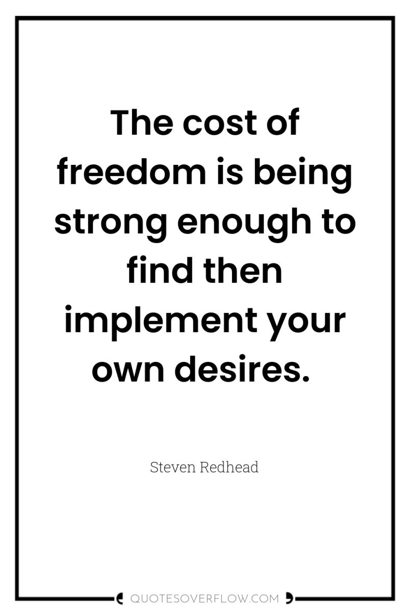 The cost of freedom is being strong enough to find...