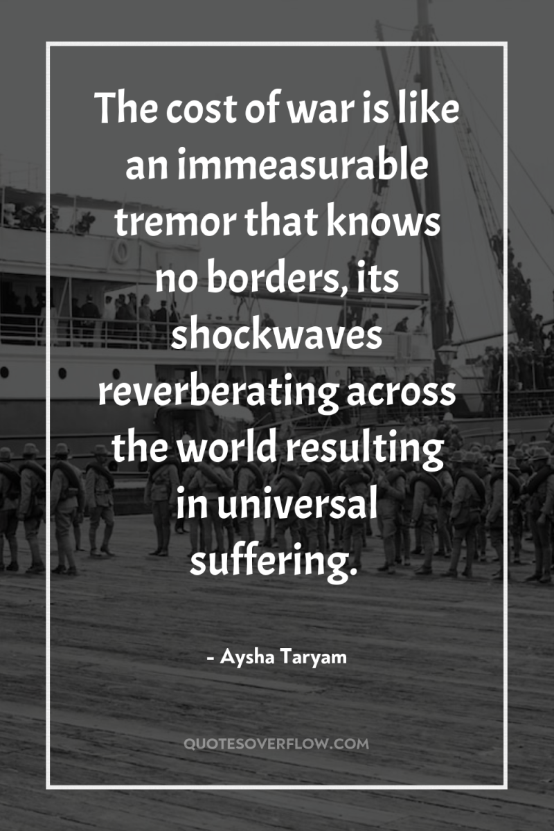 The cost of war is like an immeasurable tremor that...