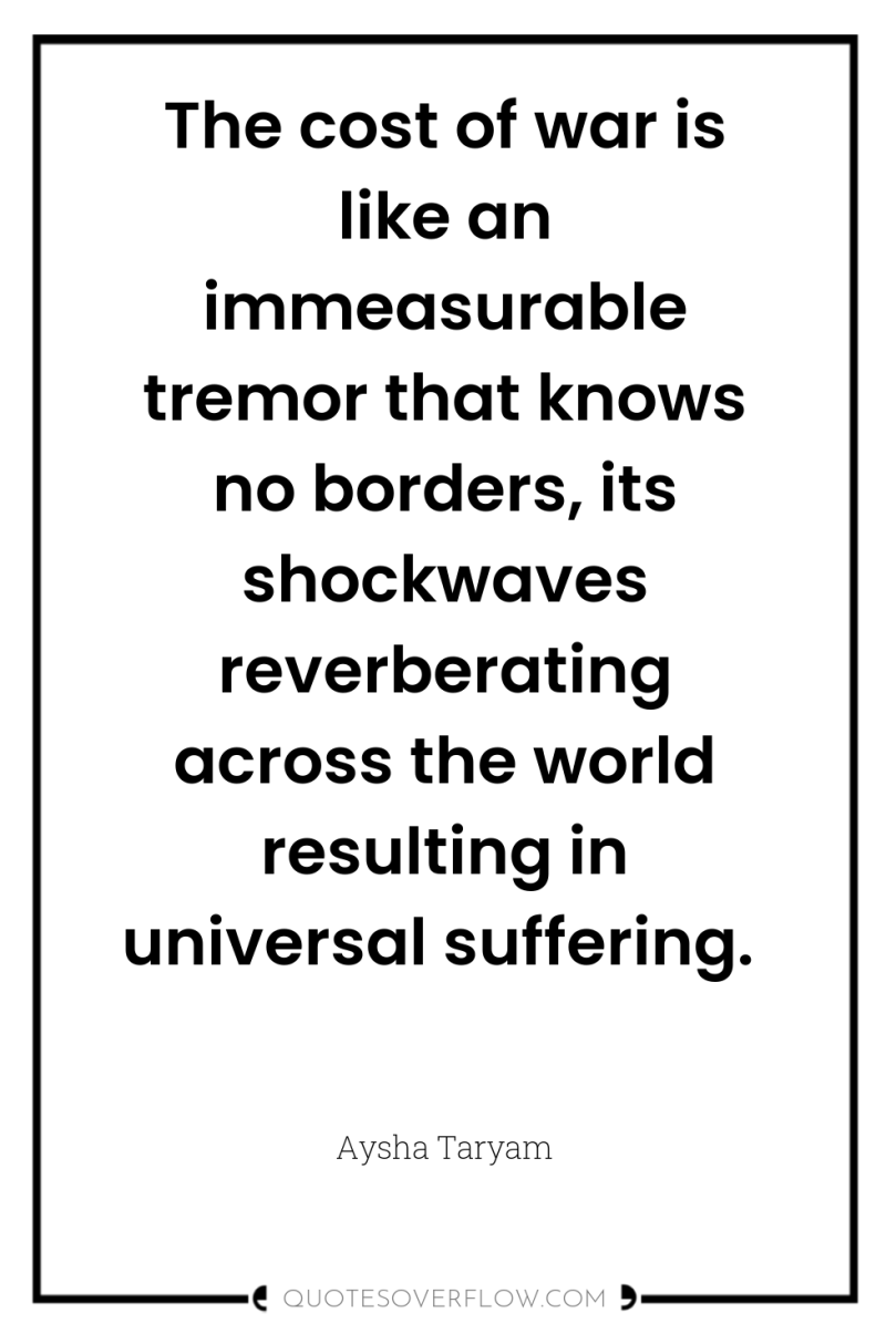 The cost of war is like an immeasurable tremor that...