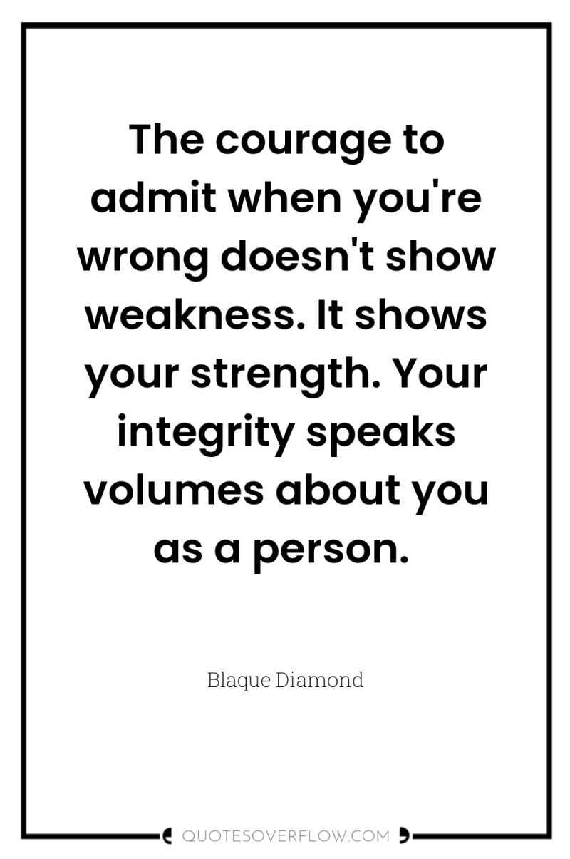 The courage to admit when you're wrong doesn't show weakness....