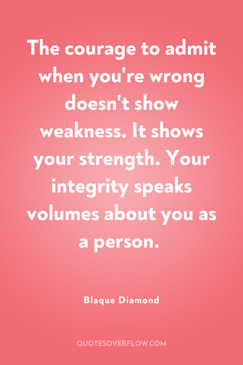 The courage to admit when you're wrong doesn't show weakness....