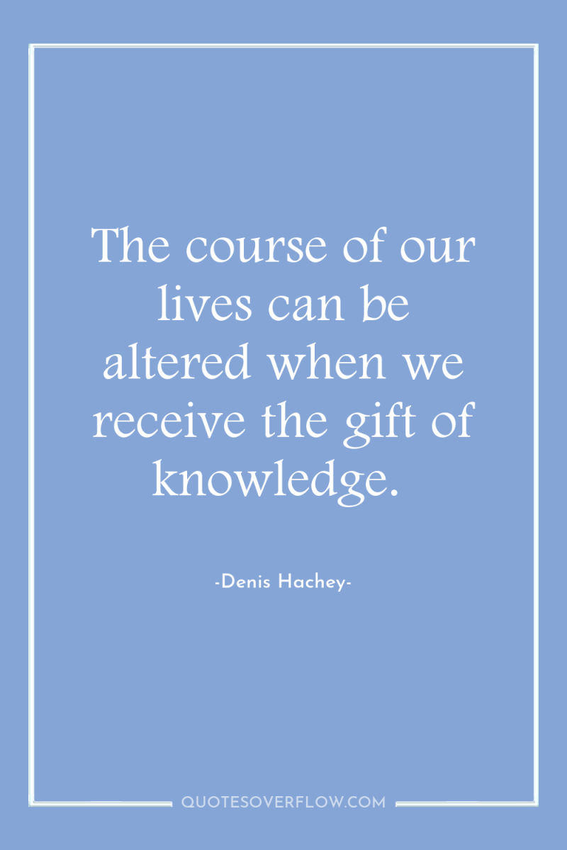 The course of our lives can be altered when we...