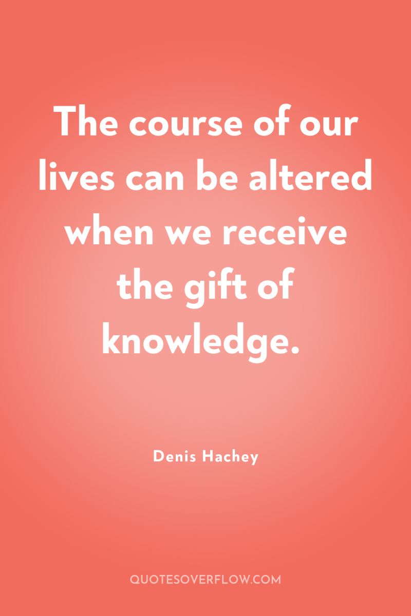 The course of our lives can be altered when we...