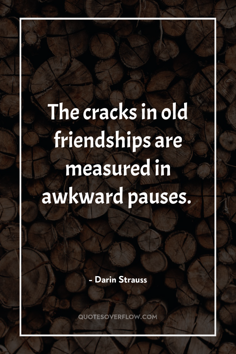 The cracks in old friendships are measured in awkward pauses. 