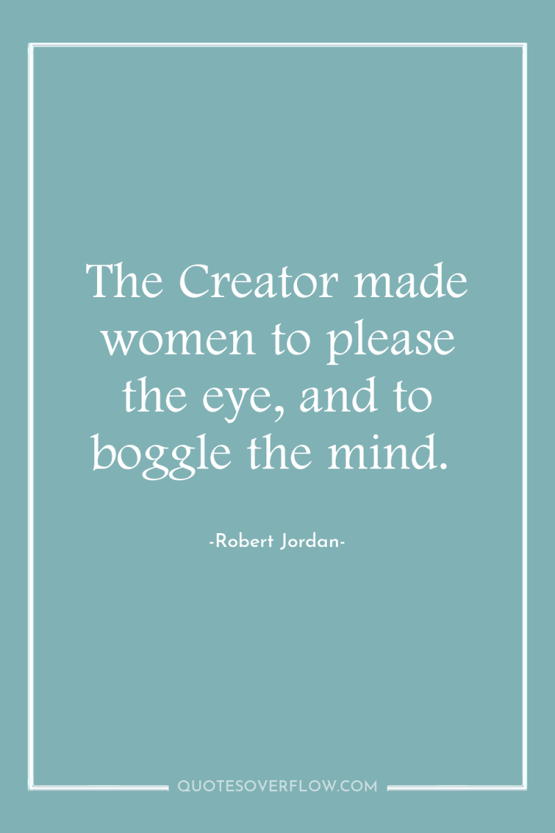 The Creator made women to please the eye, and to...