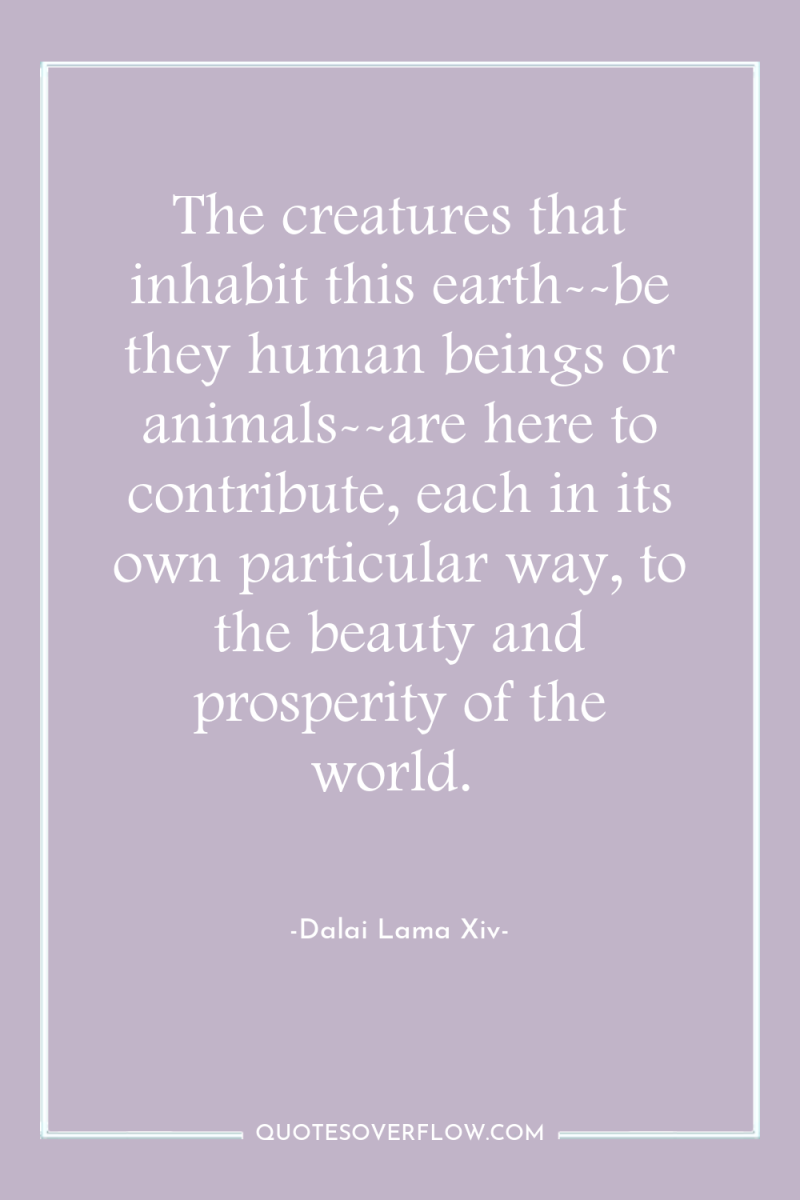 The creatures that inhabit this earth--be they human beings or...