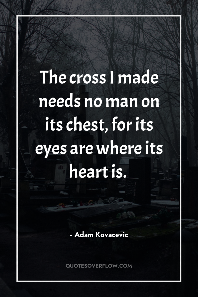 The cross I made needs no man on its chest,...