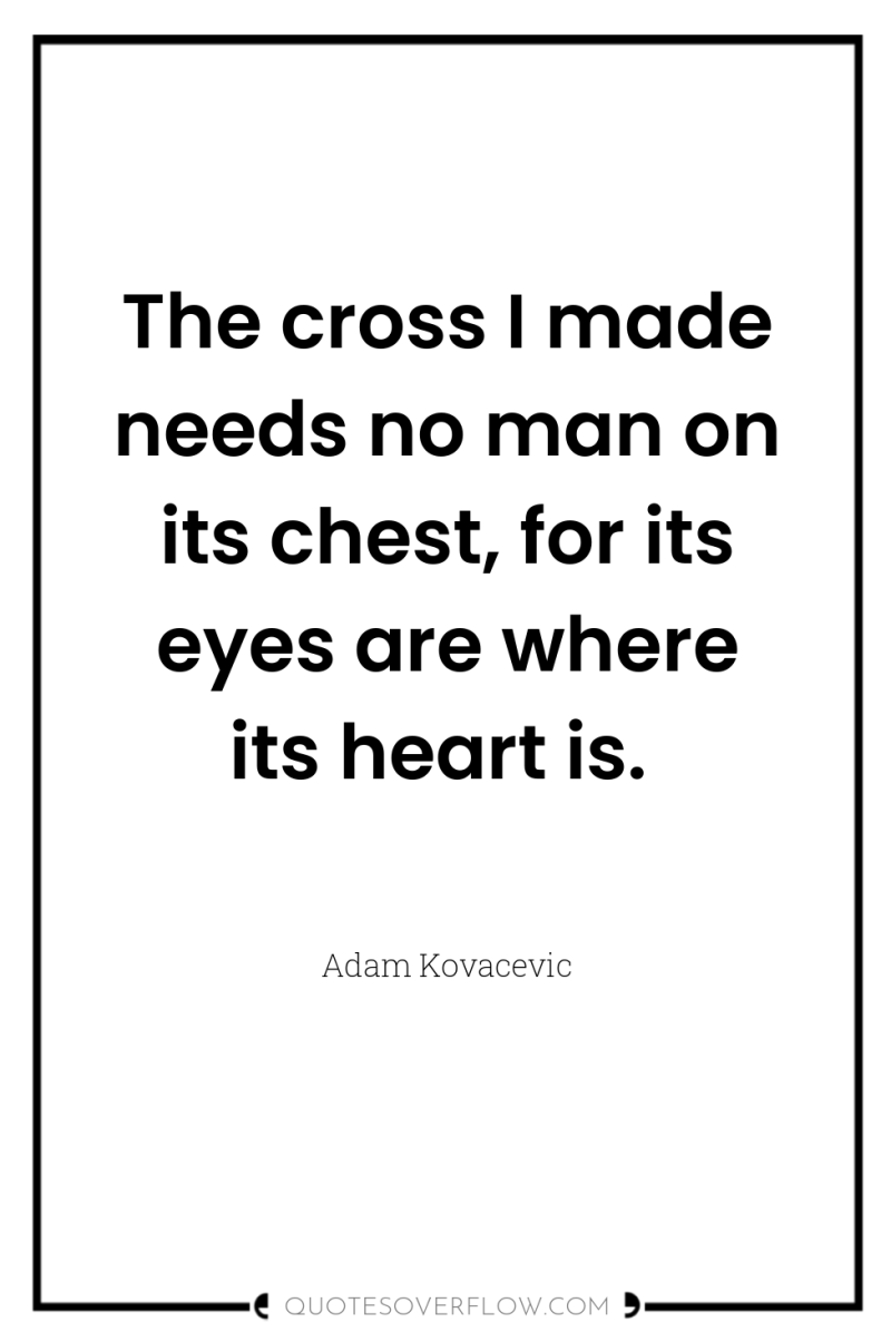 The cross I made needs no man on its chest,...