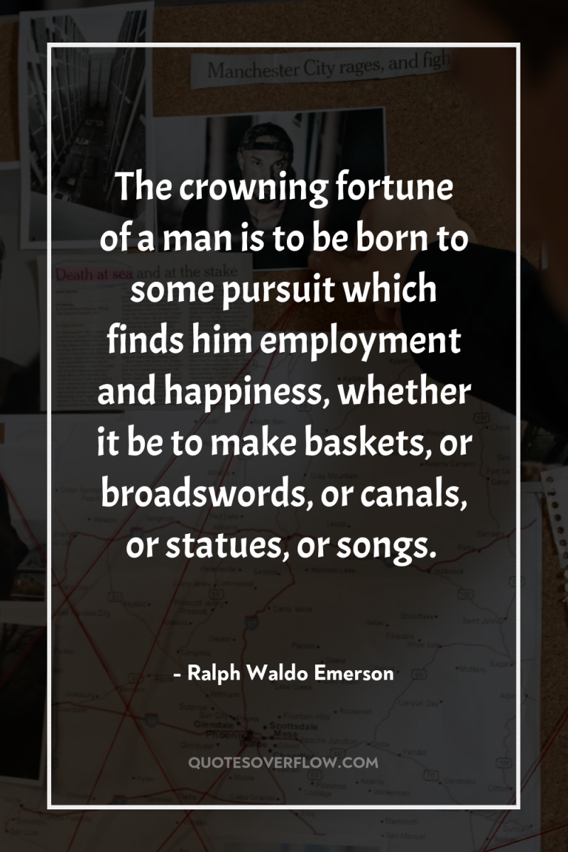 The crowning fortune of a man is to be born...