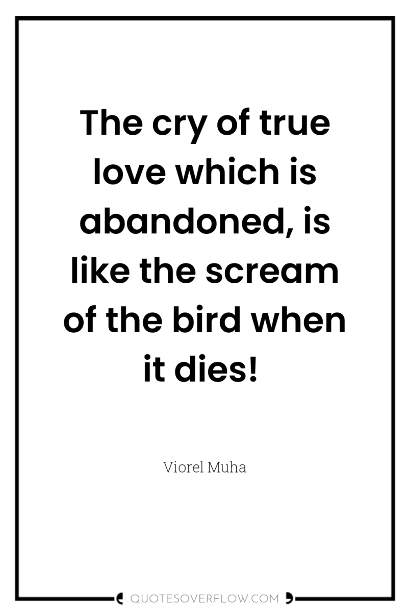 The cry of true love which is abandoned, is like...