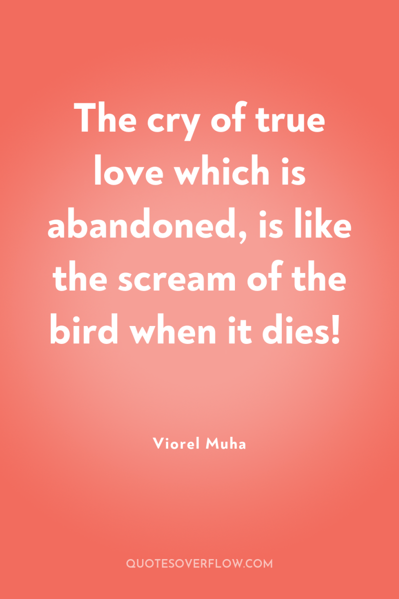 The cry of true love which is abandoned, is like...