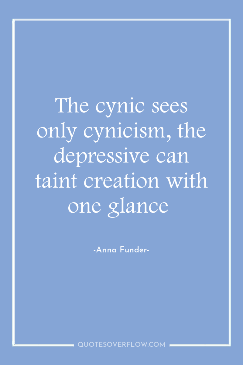 The cynic sees only cynicism, the depressive can taint creation...