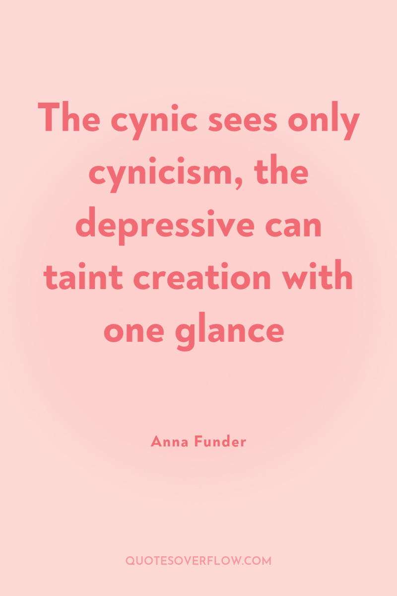 The cynic sees only cynicism, the depressive can taint creation...