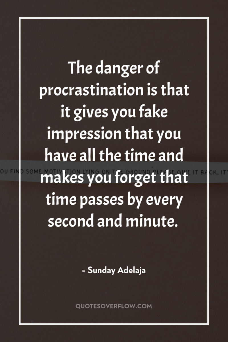The danger of procrastination is that it gives you fake...