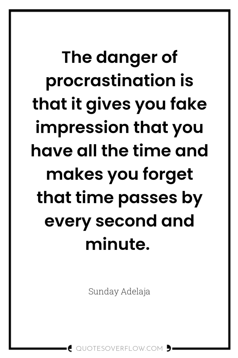 The danger of procrastination is that it gives you fake...
