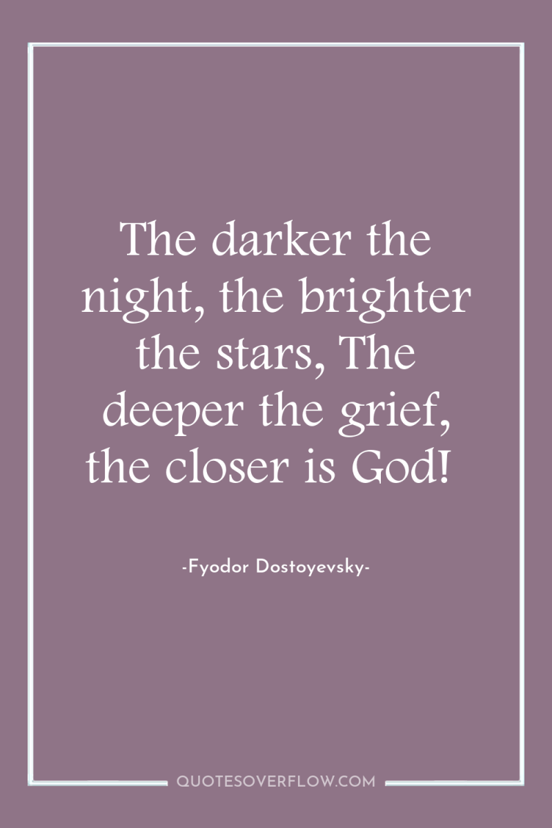 The darker the night, the brighter the stars, The deeper...