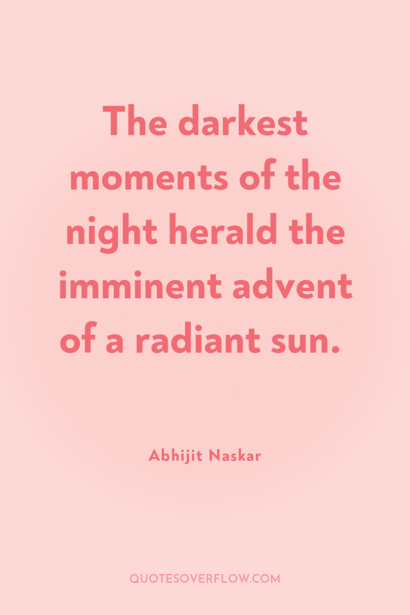 The darkest moments of the night herald the imminent advent...