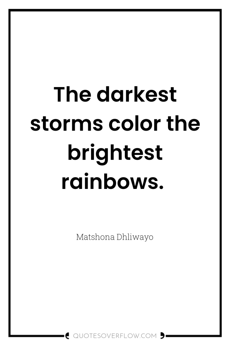 The darkest storms color the brightest rainbows. 