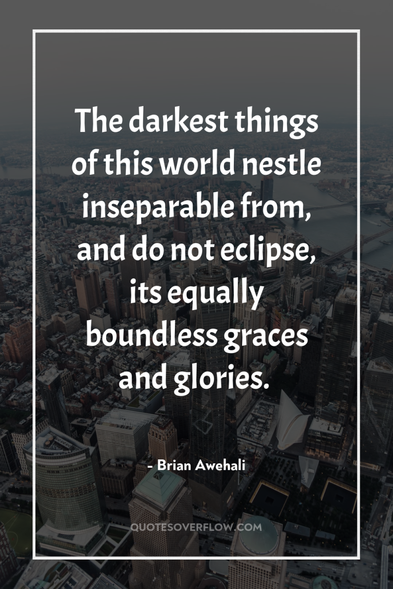 The darkest things of this world nestle inseparable from, and...