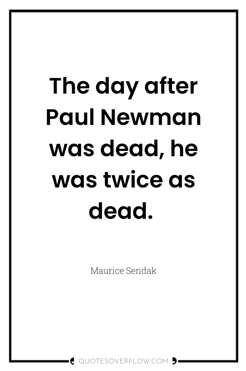 The day after Paul Newman was dead, he was twice...