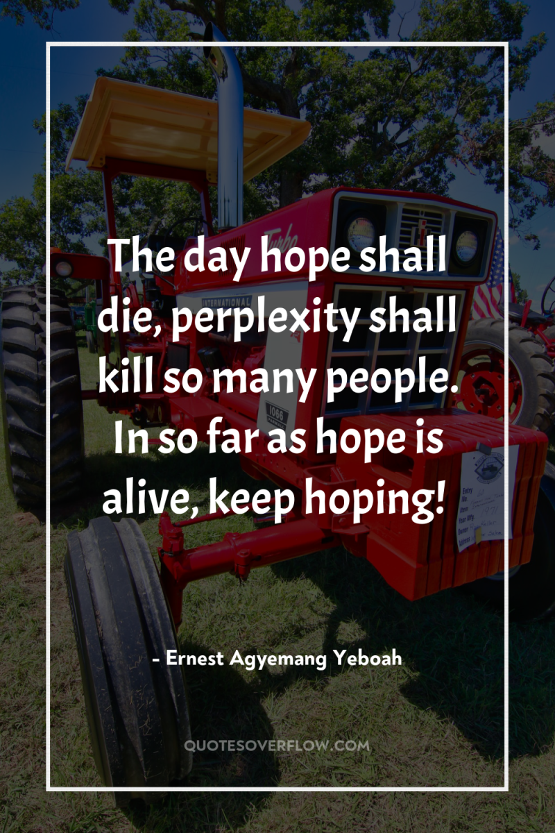 The day hope shall die, perplexity shall kill so many...