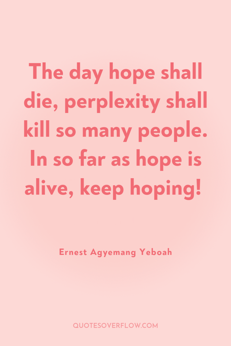 The day hope shall die, perplexity shall kill so many...