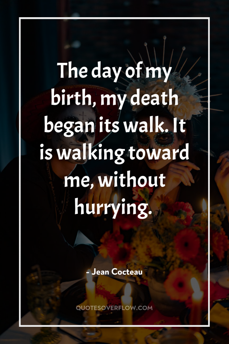 The day of my birth, my death began its walk....