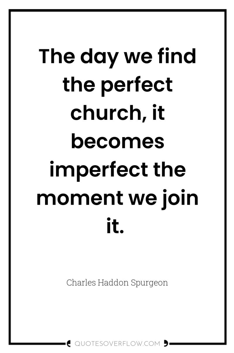 The day we find the perfect church, it becomes imperfect...