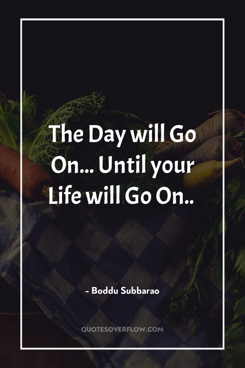 The Day will Go On... Until your Life will Go...