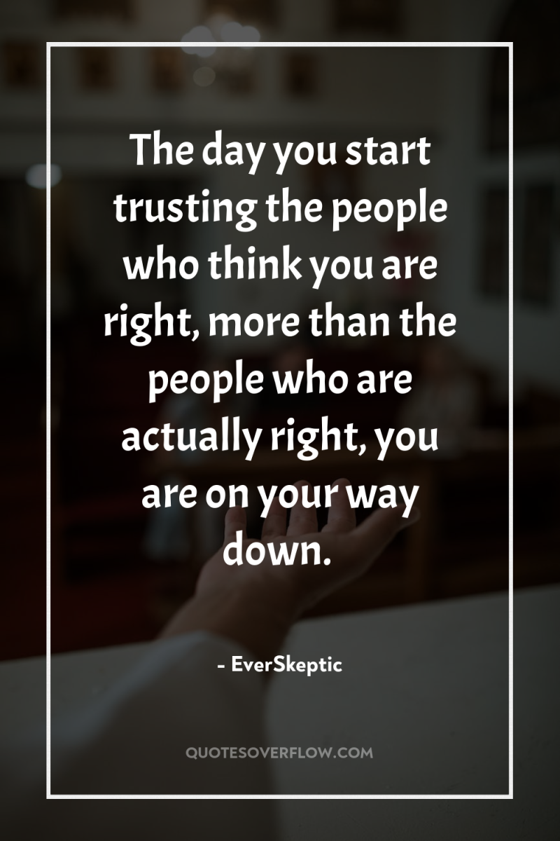 The day you start trusting the people who think you...