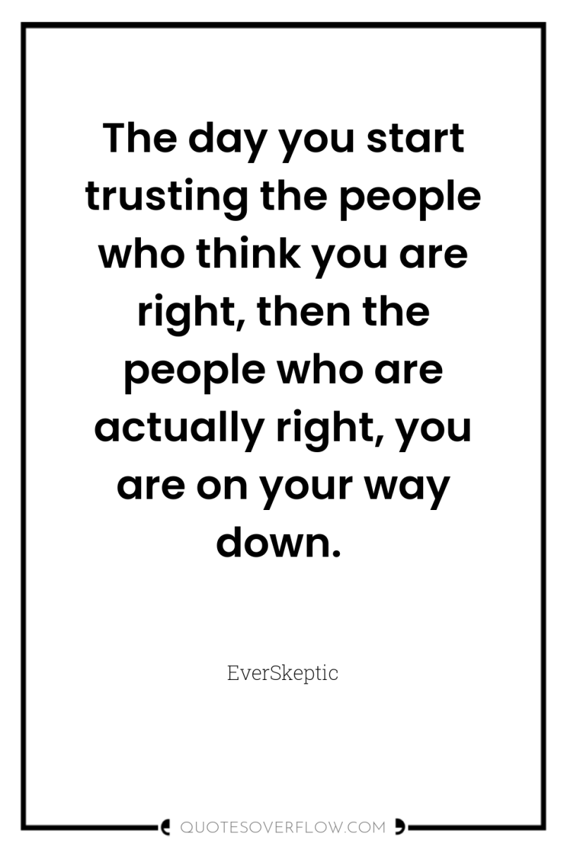 The day you start trusting the people who think you...