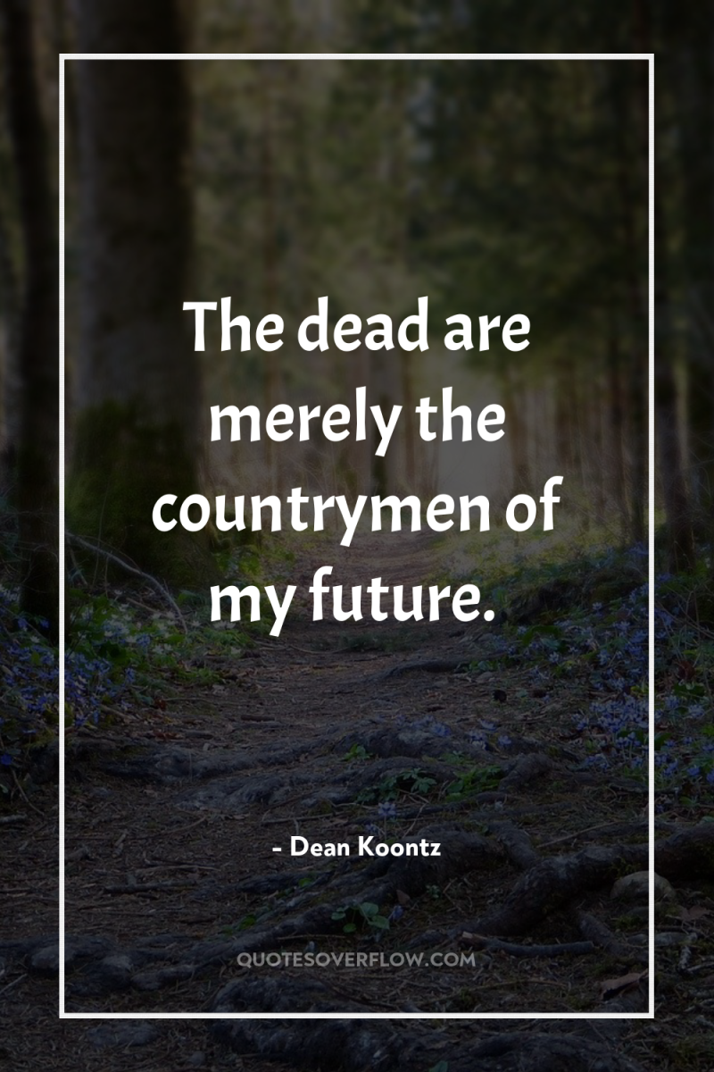 The dead are merely the countrymen of my future. 